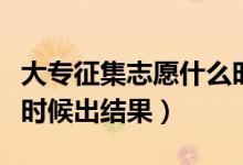 大專(zhuān)征集志愿什么時(shí)候出結(jié)果（征集志愿什么時(shí)候出結(jié)果）