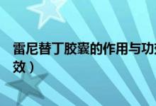 雷尼替丁膠囊的作用與功效（復(fù)方雷尼替丁膠囊的作用及功效）