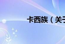 卡西族（關(guān)于卡西族的介紹）