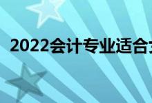 2022會計專業(yè)適合女生學(xué)嗎（前景怎么樣）