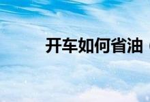 開車如何省油（開車省油的方法）