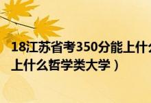 18江蘇省考350分能上什么大學(xué)（2022年高考510分左右能上什么哲學(xué)類大學(xué)）