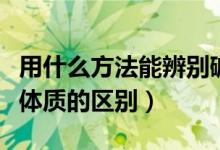 用什么方法能辨別堿性體質(zhì)（堿性體質(zhì)和酸性體質(zhì)的區(qū)別）