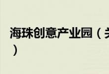 海珠創(chuàng)意產(chǎn)業(yè)園（關(guān)于海珠創(chuàng)意產(chǎn)業(yè)園的介紹）