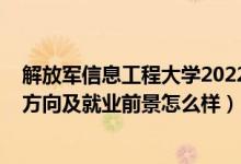 解放軍信息工程大學(xué)2022錄取線（2022信息工程專業(yè)就業(yè)方向及就業(yè)前景怎么樣）
