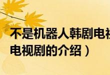 不是機(jī)器人韓劇電視劇（關(guān)于不是機(jī)器人韓劇電視劇的介紹）