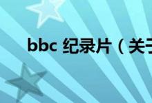 bbc 紀(jì)錄片（關(guān)于bbc 紀(jì)錄片的介紹）