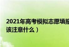 2021年高考模擬志愿填報(bào)流程（2022高考模擬志愿填報(bào)應(yīng)該注意什么）