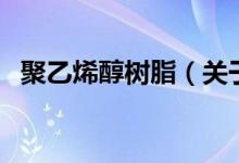 聚乙烯醇樹脂（關(guān)于聚乙烯醇樹脂的介紹）