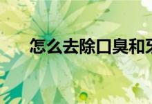怎么去除口臭和牙黃（怎么去除口臭）