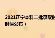 2021遼寧本科二批錄取時間（2021遼寧二本錄取結(jié)果什么時候公布）