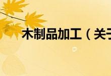 木制品加工（關(guān)于木制品加工的介紹）