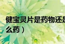 健寶靈片是藥物還是保健品（健寶靈片屬于什么藥）