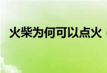 火柴為何可以點(diǎn)火（火柴為什么可以點(diǎn)火）