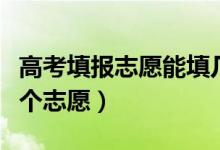 高考填報(bào)志愿能填幾個(gè)學(xué)校和專業(yè)（可以報(bào)幾個(gè)志愿）