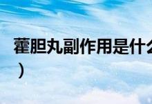 藿膽丸副作用是什么（霍膽丸的功效與副作用）