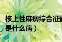 核上性麻痹綜合征影響睡眠（睡眠麻痹綜合征是什么?。?class=