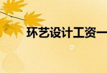 環(huán)藝設(shè)計(jì)工資一般多少（待遇好嗎）