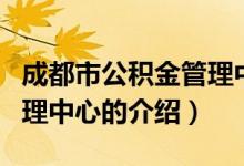 成都市公積金管理中心（關(guān)于成都市公積金管理中心的介紹）