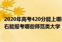 2020年高考420分能上哪些師范大學(xué)（2022年高考430分左右能報(bào)考哪些師范類大學(xué)）