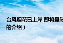 臺(tái)風(fēng)煙花已上岸 即將登陸（關(guān)于臺(tái)風(fēng)煙花已上岸 即將登陸的介紹）