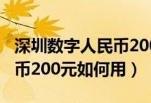 深圳數(shù)字人民幣200元怎么用（深圳數(shù)字人民幣200元如何用）