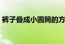 褲子疊成小圓筒的方法（衣服如何疊成圓筒）