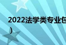 2022法學(xué)類專業(yè)包括哪些專業(yè)（什么專業(yè)好）