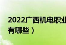 2022廣西機電職業(yè)技術(shù)學院有哪些專業(yè)（都有哪些）