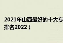 2021年山西最好的十大?？圃盒＃ㄉ轿髯詈玫氖髮？茖W校排名2022）