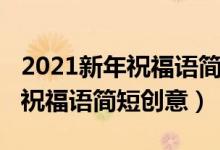 2021新年祝福語簡短創(chuàng)意幼兒園（2021新年祝福語簡短創(chuàng)意）
