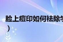臉上痘印如何祛除學(xué)生黨（臉上痘印如何去除）