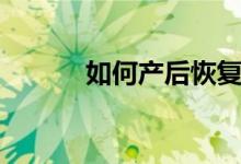 如何產后恢復（產后恢復方法）
