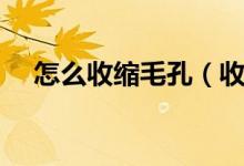 怎么收縮毛孔（收縮毛孔這三個(gè)辦法好）