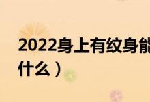 2022身上有紋身能報考軍校嗎（報名要求是什么）