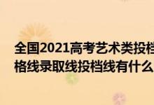 全國2021高考藝術(shù)類投檔分?jǐn)?shù)線（2022高考填報美術(shù)類合格線錄取線投檔線有什么區(qū)別）