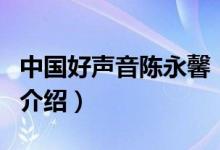 中國(guó)好聲音陳永馨（關(guān)于中國(guó)好聲音陳永馨的介紹）