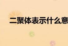 二聚體表示什么意思（二聚體什么意思）