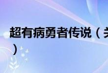 超有病勇者傳說（關(guān)于超有病勇者傳說的介紹）