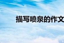 描寫(xiě)噴泉的作文（關(guān)于噴泉的作文）