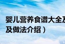 嬰兒營養(yǎng)食譜大全及做法（嬰兒營養(yǎng)食譜大全及做法介紹）