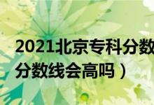 2021北京?？品?jǐn)?shù)線（北京2022年高考?？品?jǐn)?shù)線會高嗎）