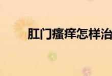 肛門瘙癢怎樣治（肛門瘙癢怎么治）