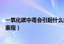 一氧化碳中毒會引起什么癥狀（一氧化碳中毒會有哪些癥狀表現(xiàn)）