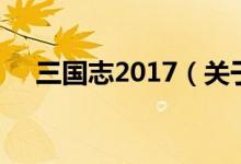 三國志2017（關(guān)于三國志2017的介紹）