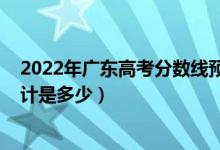 2022年廣東高考分?jǐn)?shù)線預(yù)測(cè)（2022廣東高考錄取分?jǐn)?shù)線預(yù)計(jì)是多少）