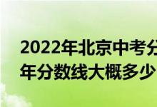2022年北京中考分?jǐn)?shù)線是多少?（北京2022年分?jǐn)?shù)線大概多少）
