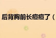 后背胸前長(zhǎng)痘痘了（后背胸前長(zhǎng)痘痘怎么辦）