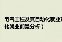 電氣工程及其自動化就業(yè)前后對比（2022電氣工程及其自動化就業(yè)前景分析）
