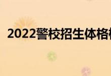 2022警校招生體格檢查標(biāo)準(zhǔn)（有哪些要求）